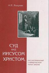 Суд над Иисусом Христом, рассматриваемый с юридической точки зрения, Лопухин А.П., 2004 Суд над Иисусом Христом, рассматриваемый с юридической точки зрения, Лопухин А.П., 2004