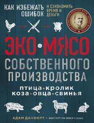 ЭКОМЯСО собственного производства, Птица, кролик, коза, овца, свинья, Как избежать ошибок и сэкономить время и деньги, Данфорт А., 2019