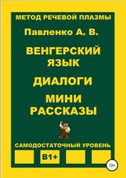 Венгерский язык, Диалоги, Мини рассказы, Самодостаточный уровень В1+, Павленко А.В., 2020