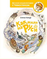Детские энциклопедии с Чевостиком, Как жили на Руси, Качур Е., 2016