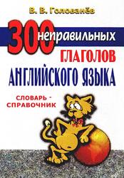 300 неправильных глаголов английского языка, Словарь-справочник, Голованёв В.В., 2003 300 неправильных глаголов английского языка, Словарь-справочник, Голованёв В.В., 2003