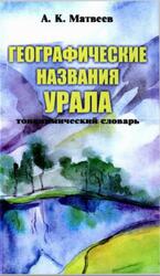 Географические названия Урала, Топонимический словарь, Матвеев А.К., 2008 Географические названия Урала, Топонимический словарь, Матвеев А.К., 2008