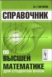 Справочник по высшей математике для студентов вузов, Тактаров Н.Г., 2019