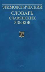 Этимологический словарь славянских языков, Праславянский лексический фонд, Выпуск 37, Журавлев А.Ф., 2011