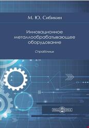 Инновационное металлообрабатывающее оборудование, Справочник, Сибикин М.Ю., 2021
